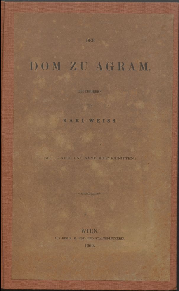 Der Dom zu Agram : (mit 1 Tafel und XXVII Holzschnitten) / beschrieben von Karl Weiss ; [autor crteža J. Lippert]