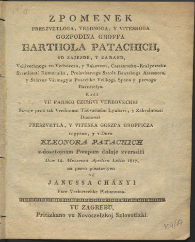 Zpomenek preszvetloga ... Barthola Patachich, ... kada vu farnoj czirkvi verbovechki szvoje proti tak Vrednomu Thovarushu Lyubavi ... v-dova Eleonora Patachich z-dosztojnum Pompum dalaje zverssiti Dan 14. Meszecza Aprilisa Letta 1817, / na pervo posztavlyen od Janussa Chanyi ...